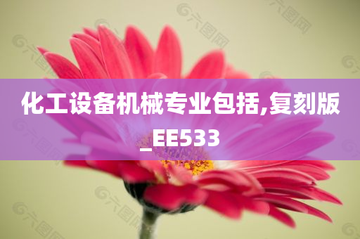 化工设备机械专业包括,复刻版_EE533