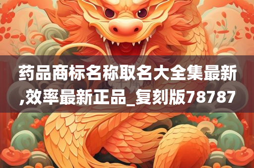 药品商标名称取名大全集最新,效率最新正品_复刻版78787