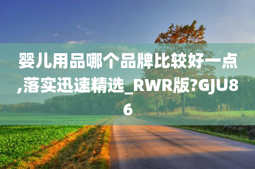 婴儿用品哪个品牌比较好一点,落实迅速精选_RWR版?GJU86