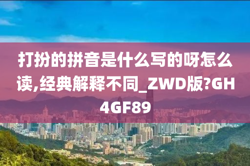 打扮的拼音是什么写的呀怎么读,经典解释不同_ZWD版?GH4GF89