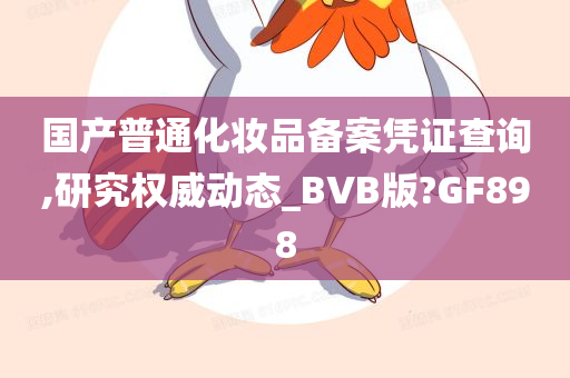 国产普通化妆品备案凭证查询,研究权威动态_BVB版?GF898