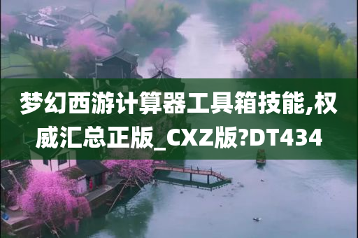 梦幻西游计算器工具箱技能,权威汇总正版_CXZ版?DT434