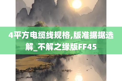 4平方电缆线规格,版准据据选解_不解之缘版FF45