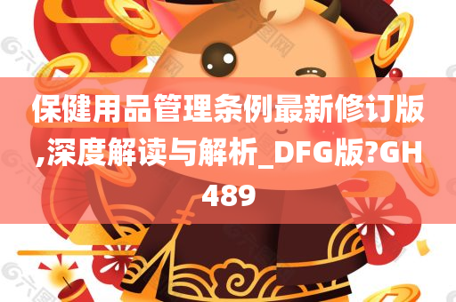 保健用品管理条例最新修订版,深度解读与解析_DFG版?GH489