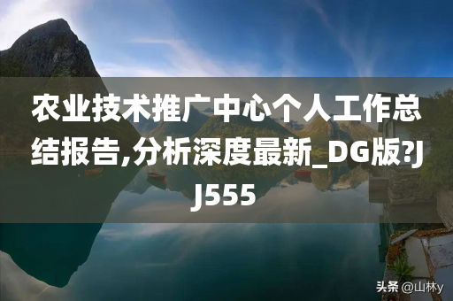 农业技术推广中心个人工作总结报告,分析深度最新_DG版?JJ555