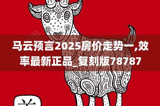 马云预言2025房价走势一,效率最新正品_复刻版78787