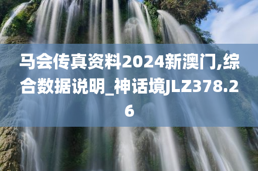 马会传真资料2024新澳门,综合数据说明_神话境JLZ378.26