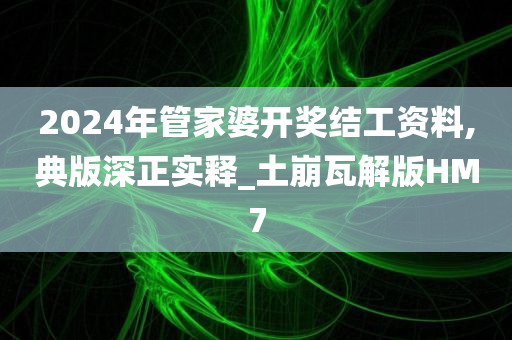 2024年管家婆开奖结工资料,典版深正实释_土崩瓦解版HM7