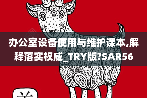 办公室设备使用与维护课本,解释落实权威_TRY版?SAR56