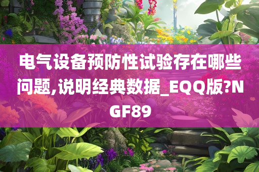 电气设备预防性试验存在哪些问题,说明经典数据_EQQ版?NGF89