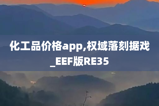 化工品价格app,权域落刻据戏_EEF版RE35