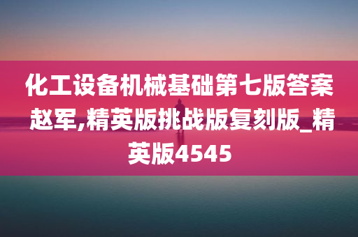 化工设备机械基础第七版答案 赵军,精英版挑战版复刻版_精英版4545