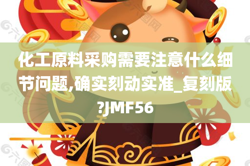 化工原料采购需要注意什么细节问题,确实刻动实准_复刻版?JMF56