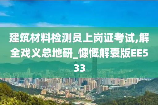 建筑材料检测员上岗证考试,解全戏义总地研_慷慨解囊版EE533