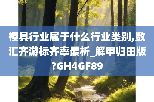 模具行业属于什么行业类别,数汇齐游标齐率最析_解甲归田版?GH4GF89