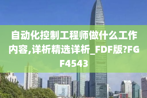 自动化控制工程师做什么工作内容,详析精选详析_FDF版?FGF4543