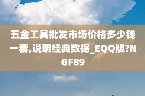 五金工具批发市场价格多少钱一套,说明经典数据_EQQ版?NGF89