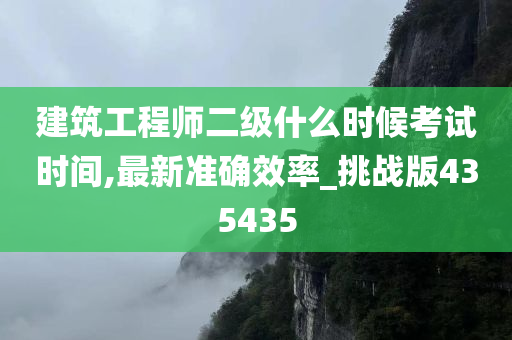 建筑工程师二级什么时候考试时间,最新准确效率_挑战版435435