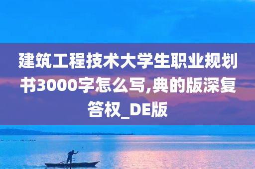 建筑工程技术大学生职业规划书3000字怎么写,典的版深复答权_DE版