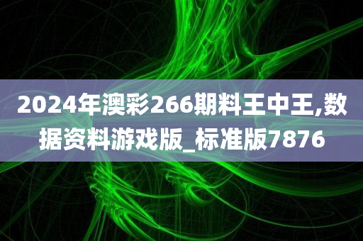 2024年澳彩266期料王中王,数据资料游戏版_标准版7876