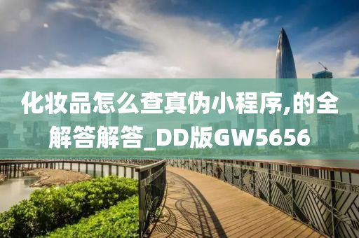 化妆品怎么查真伪小程序,的全解答解答_DD版GW5656