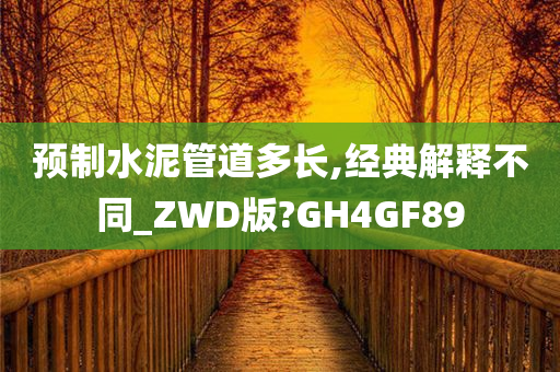 预制水泥管道多长,经典解释不同_ZWD版?GH4GF89