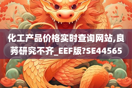 化工产品价格实时查询网站,良莠研究不齐_EEF版?SE44565