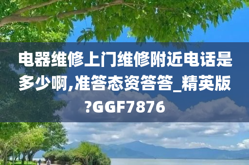 电器维修上门维修附近电话是多少啊,准答态资答答_精英版?GGF7876