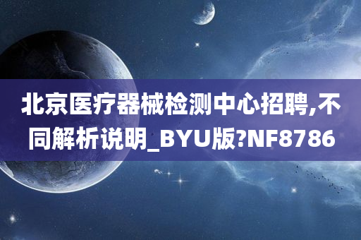 北京医疗器械检测中心招聘,不同解析说明_BYU版?NF8786