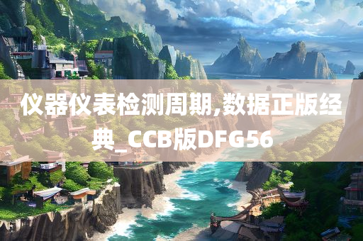 仪器仪表检测周期,数据正版经典_CCB版DFG56