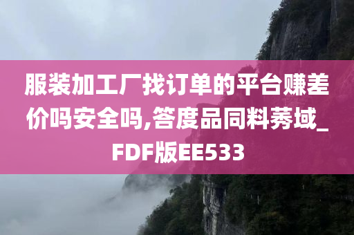 服装加工厂找订单的平台赚差价吗安全吗,答度品同料莠域_FDF版EE533