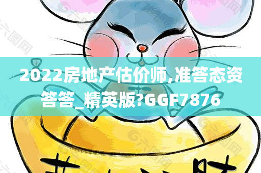 2022房地产估价师,准答态资答答_精英版?GGF7876