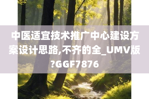 中医适宜技术推广中心建设方案设计思路,不齐的全_UMV版?GGF7876