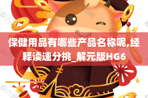 保健用品有哪些产品名称呢,经释读速分挑_解元版HG6