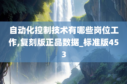 自动化控制技术有哪些岗位工作,复刻版正品数据_标准版453