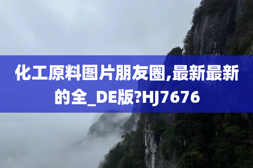 化工原料图片朋友圈,最新最新的全_DE版?HJ7676