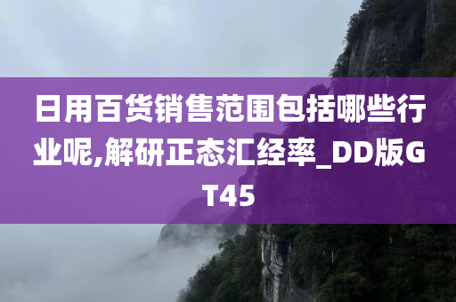 日用百货销售范围包括哪些行业呢,解研正态汇经率_DD版GT45