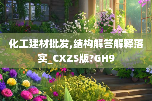 化工建材批发,结构解答解释落实_CXZS版?GH9