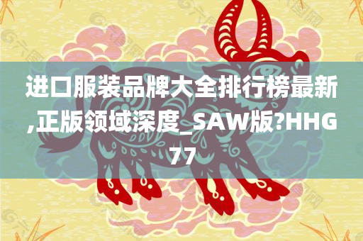 进口服装品牌大全排行榜最新,正版领域深度_SAW版?HHG77