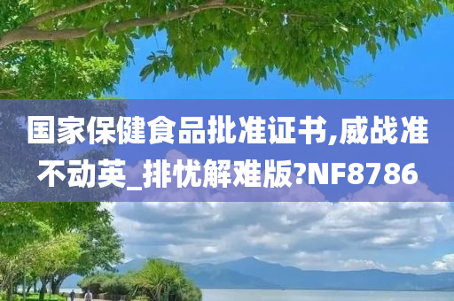 国家保健食品批准证书,威战准不动英_排忧解难版?NF8786