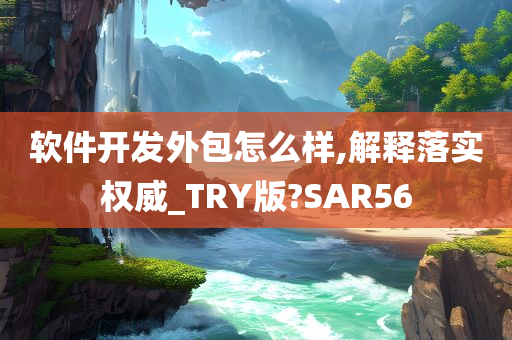 软件开发外包怎么样,解释落实权威_TRY版?SAR56