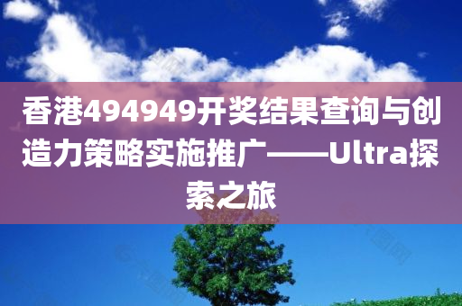 香港494949开奖结果查询与创造力策略实施推广——Ultra探索之旅