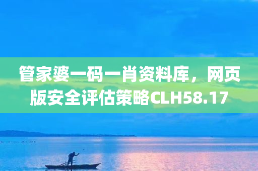 管家婆一码一肖资料库，网页版安全评估策略CLH58.17