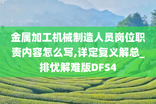 金属加工机械制造人员岗位职责内容怎么写,详定复义解总_排忧解难版DFS4