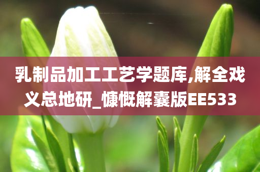 乳制品加工工艺学题库,解全戏义总地研_慷慨解囊版EE533