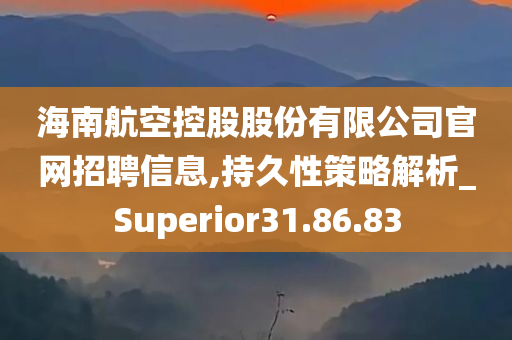 海南航空控股股份有限公司官网招聘信息,持久性策略解析_Superior31.86.83