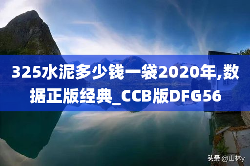 325水泥多少钱一袋2020年,数据正版经典_CCB版DFG56