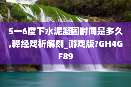 5一6度下水泥凝固时间是多久,释经戏析解刻_游戏版?GH4GF89