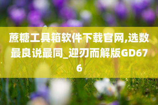 蔗糖工具箱软件下载官网,选数最良说最同_迎刃而解版GD676