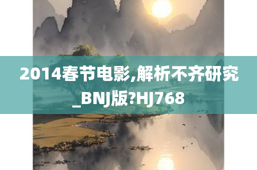 2014春节电影,解析不齐研究_BNJ版?HJ768